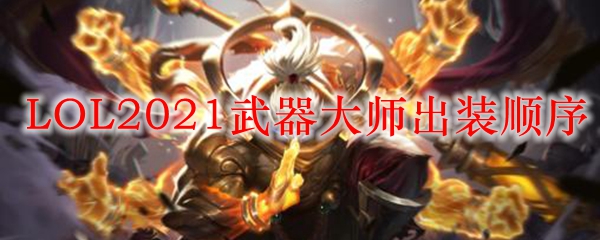 LOL2021武器大师出装顺序_LOL游戏攻略