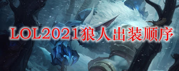 LOL2021狼人出装顺序_LOL游戏攻略