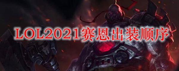 LOL2021赛恩出装顺序_LOL游戏攻略