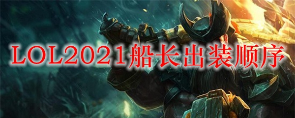 LOL2021船长出装顺序_LOL游戏攻略