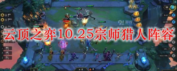 云顶之弈10.25宗师猎人阵容_LOL游戏攻略