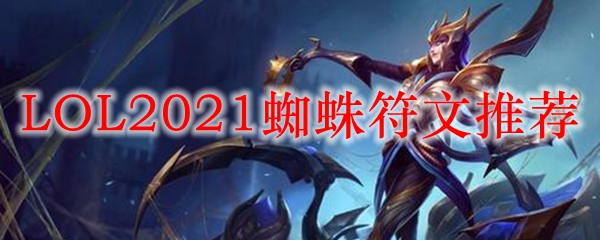 LOL2021蜘蛛符文推荐_LOL游戏攻略