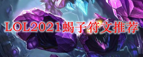 LOL2021蝎子符文推荐_LOL游戏攻略