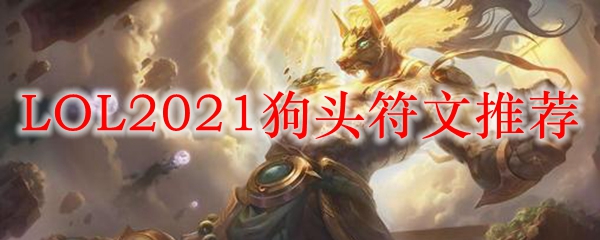 LOL2021狗头符文推荐_LOL游戏攻略