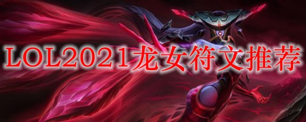 LOL2021龙女符文推荐_LOL游戏攻略