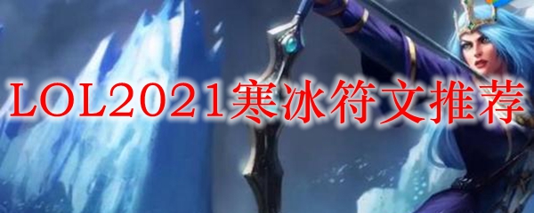 LOL2021寒冰符文推荐_LOL游戏攻略