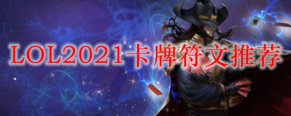 LOL2021卡牌符文推荐_LOL游戏攻略