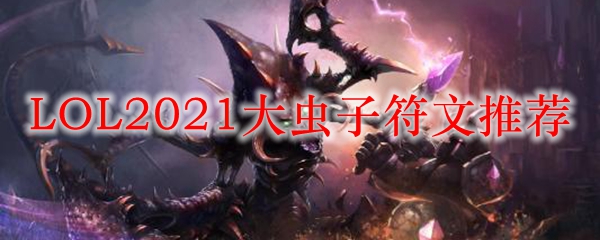 LOL2021大虫子符文推荐_LOL游戏攻略