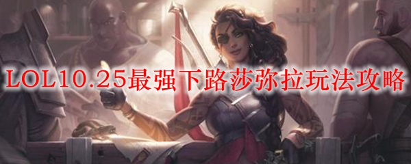 LOL10.25最强下路莎弥拉玩法攻略_LOL游戏攻略