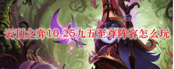 云顶之弈10.25九五至尊阵容怎么玩_LOL游戏攻略