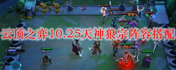 云顶之弈10.25天神狼宗阵容搭配_LOL游戏攻略