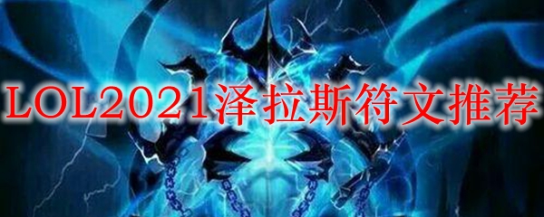 LOL2021泽拉斯符文推荐_LOL游戏攻略