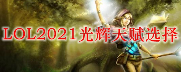 LOL2021光辉天赋选择_LOL游戏攻略