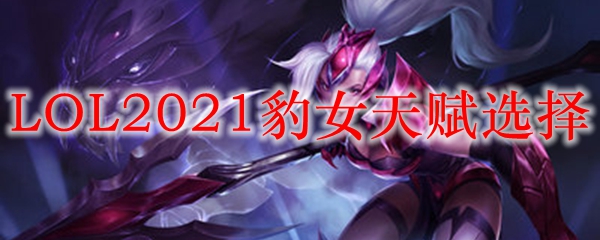 LOL2021豹女天赋选择_LOL游戏攻略