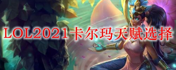 LOL2021卡尔玛天赋选择_LOL游戏攻略