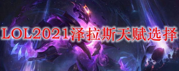 LOL2021泽拉斯天赋选择_LOL游戏攻略