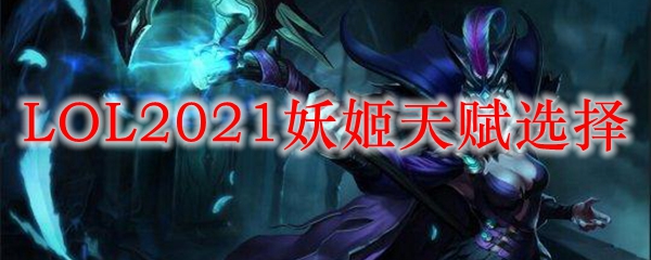 LOL2021妖姬天赋选择_LOL游戏攻略