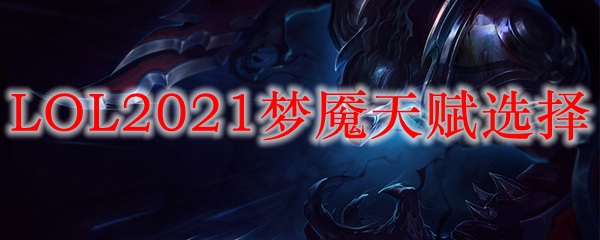 LOL2021梦魇天赋选择_LOL游戏攻略