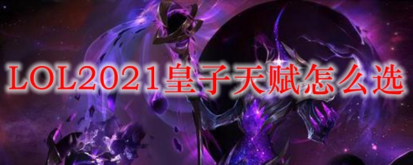 LOL2021皇子天赋选择_LOL游戏攻略