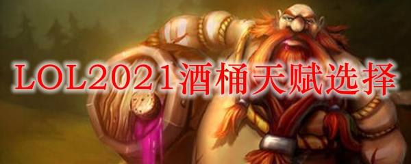 LOL2021酒桶天赋选择_LOL游戏攻略