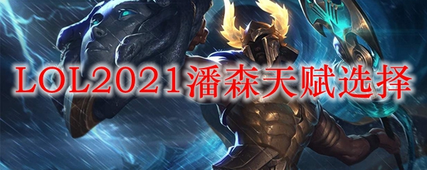 LOL2021潘森天赋选择_LOL游戏攻略