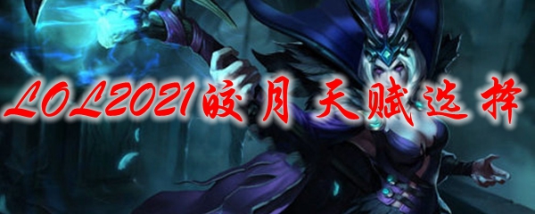 LOL2021皎月天赋选择_LOL游戏攻略