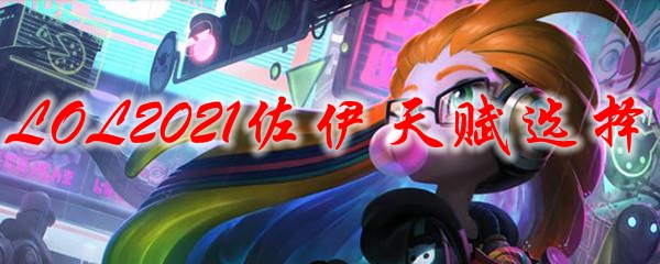 LOL2021佐伊天赋选择_LOL游戏攻略