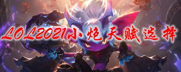 LOL2021小炮天赋选择_LOL游戏攻略