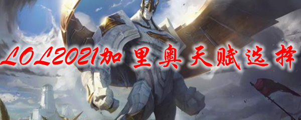 LOL2021加里奥天赋选择_LOL游戏攻略