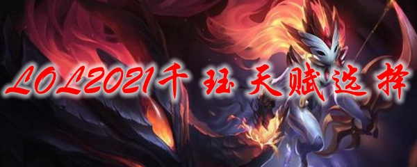 LOL2021千珏天赋选择_LOL游戏攻略