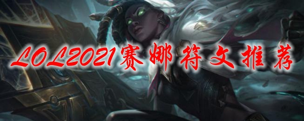 LOL2021赛娜符文推荐_LOL游戏攻略