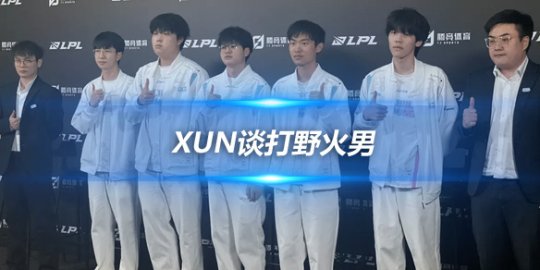 Xun谈打野火男 BP阶段觉得第五楼出效果很好_赛事直通车