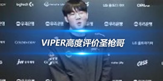 Viper高度评价圣枪哥 单排王者实力期待赛场重逢_赛事直通车