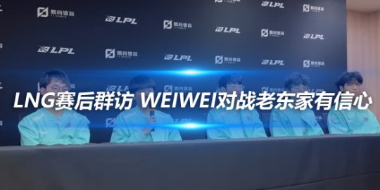 LNG赛后群访 Weiwei对战老东家有信心_赛事直通车