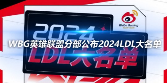 WBG英雄联盟分部公布2024LDL大名单_赛事直通车