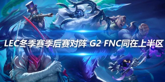 LEC冬季赛季后赛对阵 G2 FNC同在上半区_赛事直通车