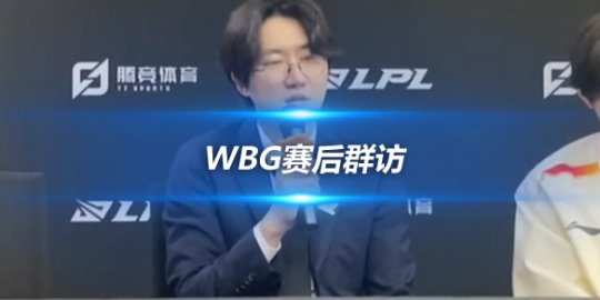 WBG赛后群访 教练道歉第三把BP失误_赛事直通车