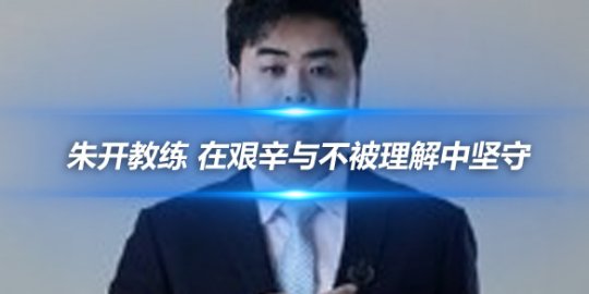 朱开教练 在艰辛与不被理解中坚守_赛事直通车