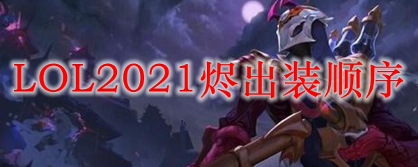 LOL2021烬出装顺序_LOL游戏攻略