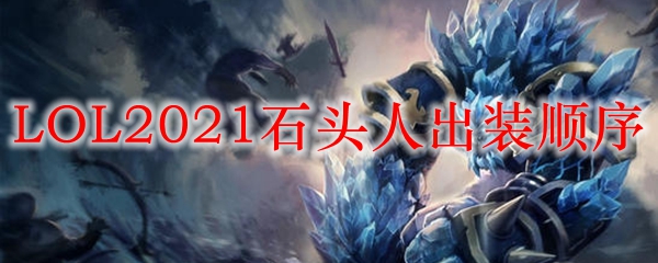 LOL2021石头人出装顺序_LOL游戏攻略