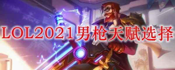 LOL2021男枪天赋选择_LOL游戏攻略