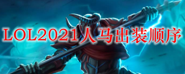 LOL2021人马出装顺序_LOL游戏攻略