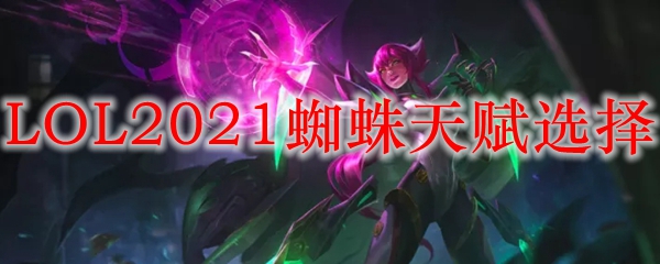 LOL2021蜘蛛天赋选择_LOL游戏攻略