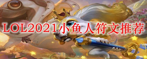 LOL2021小鱼人符文推荐_LOL游戏攻略