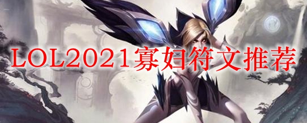 LOL2021寡妇符文推荐_LOL游戏攻略