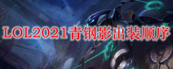 LOL2021青钢影出装顺序_LOL游戏攻略