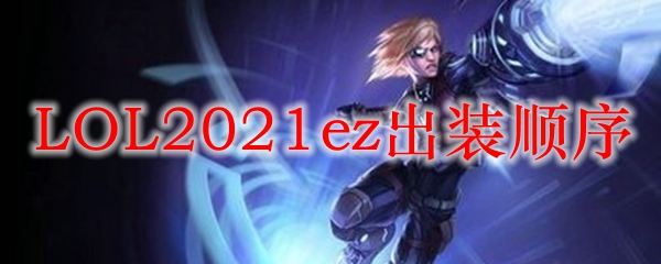 LOL2021ez出装顺序_LOL游戏攻略