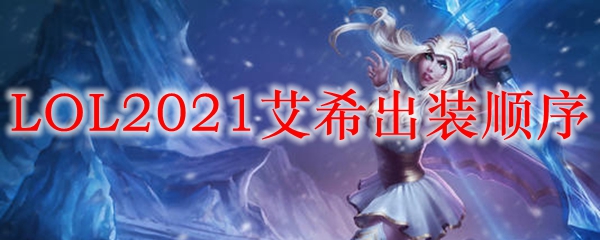 LOL2021艾希出装顺序_LOL游戏攻略