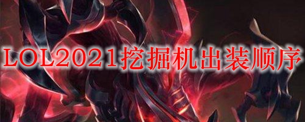 LOL2021挖掘机出装顺序_LOL游戏攻略