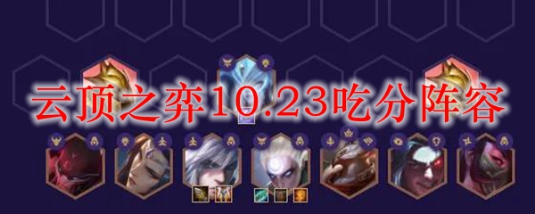 云顶之弈10.23吃分阵容_LOL游戏攻略